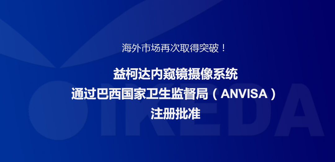 海外市場(chǎng)再次取得突破！益柯達(dá)內(nèi)窺鏡攝像系統(tǒng)通過(guò)巴西國(guó)家衛(wèi)生監(jiān)督局注冊(cè)批準(zhǔn)