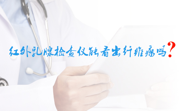 紅外乳腺檢查儀能看出纖維瘤嗎？