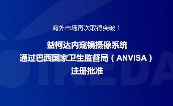 海外市場再次取得突破！益柯達內(nèi)窺鏡攝像系統(tǒng)通過巴西國家衛(wèi)生監(jiān)督局注冊批準